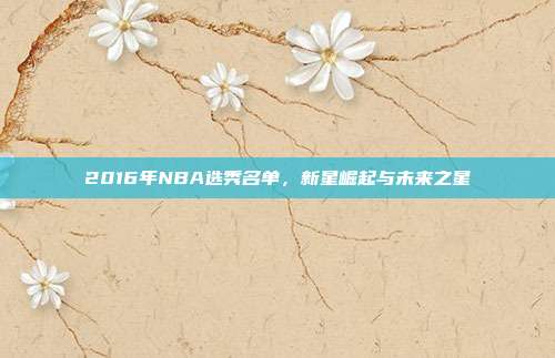 2016年NBA选秀名单，新星崛起与未来之星