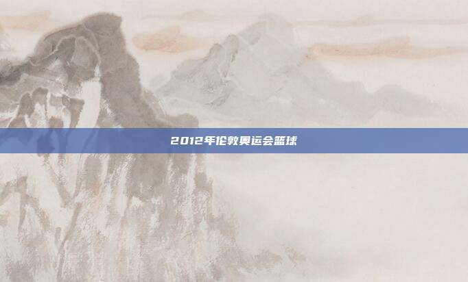 2012年伦敦奥运会篮球