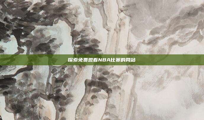 探索免费观看NBA比赛的网站