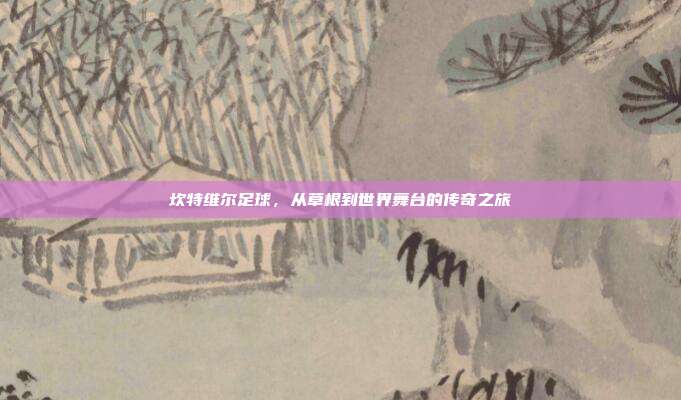 坎特维尔足球,从草根到世界舞台的传奇之旅