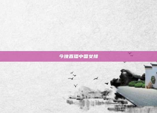 今晚直播中国女排