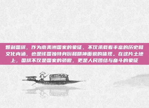 智利国旗，作为南美洲国家的象征，不仅承载着丰富的历史和文化内涵，也是该国独特身份和精神面貌的体现。在这片土地上，国旗不仅是国家的骄傲，更是人民团结与奋斗的象征