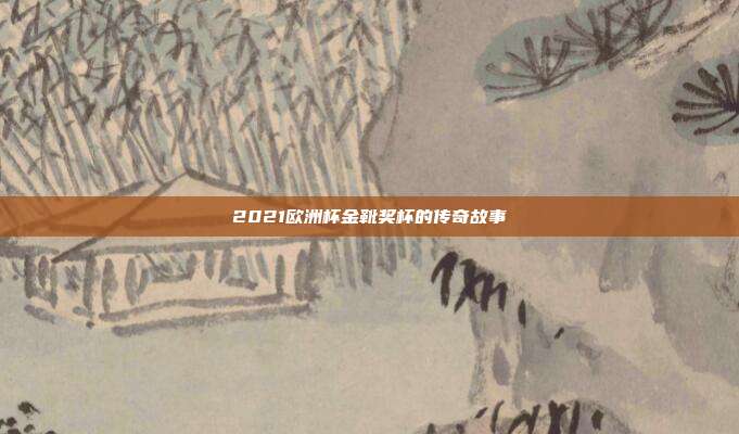 2021欧洲杯金靴奖杯的传奇故事