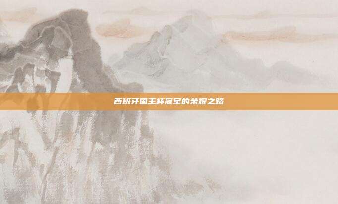 西班牙国王杯冠军的荣耀之路