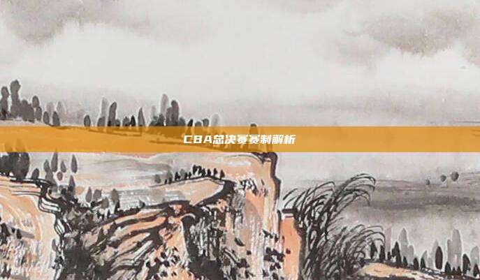 CBA总决赛赛制解析