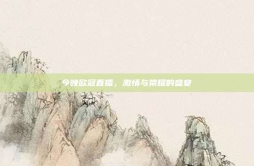 今晚欧冠直播，激情与荣耀的盛宴
