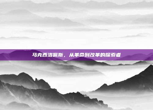 马克西洛佩斯,从革命到改革的探索者