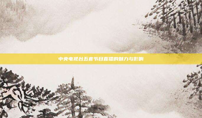 中央电视台五套节目直播的魅力与影响