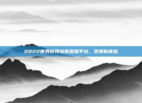 2022世界杯预选赛直播平台，观赛新体验