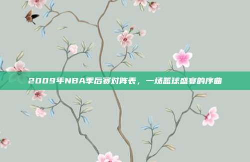 2009年NBA季后赛对阵表,一场篮球盛宴的序曲