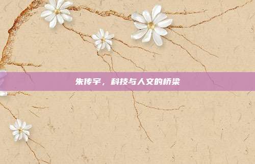 朱传宇,科技与人文的桥梁