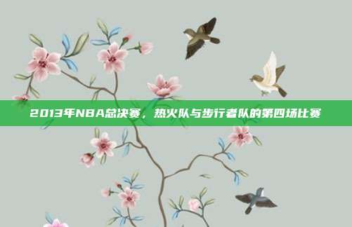 2013年NBA总决赛，热火队与步行者队的第四场比赛
