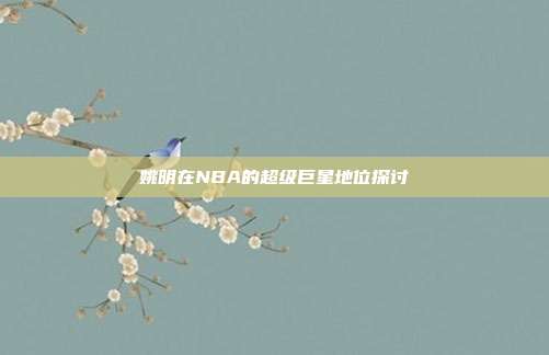 姚明在NBA的超级巨星地位探讨