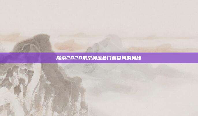 探索2020东京奥运会门票官网的奥秘