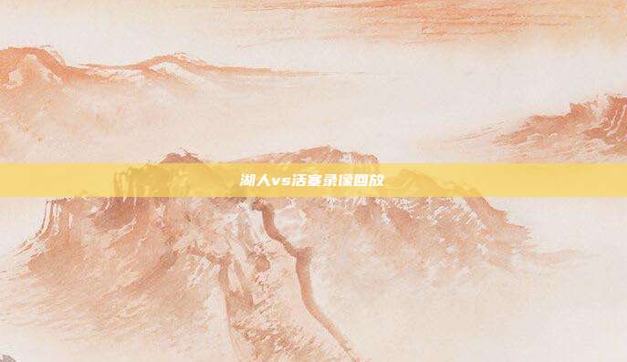 湖人vs活塞录像回放
