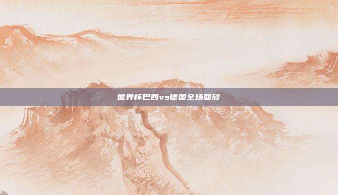 世界杯巴西vs德国全场回放