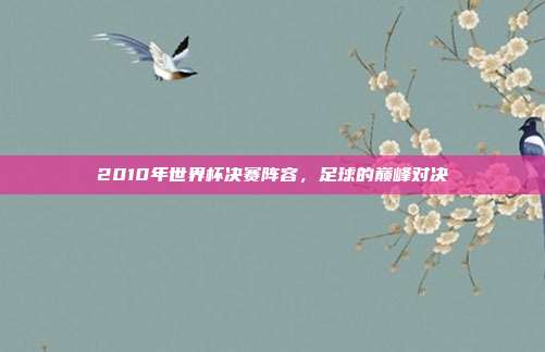 2010年世界杯决赛阵容，足球的巅峰对决