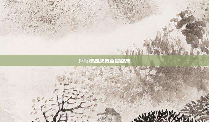 乒乓球总决赛直播回放