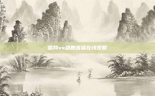 篮网vs雄鹿直播在线观看