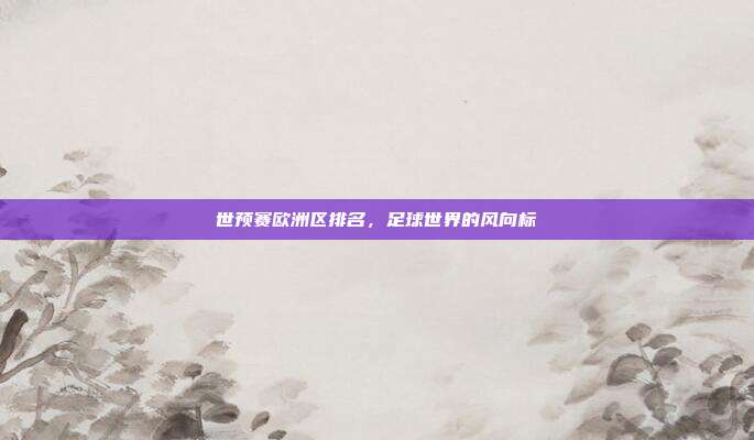世预赛欧洲区排名，足球世界的风向标