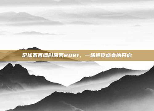 足球赛直播时间表2021，一场视觉盛宴的开启