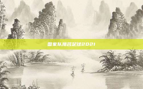 国家队排名足球2021
