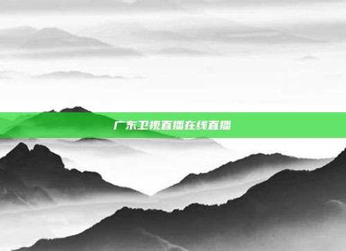 广东卫视直播在线直播