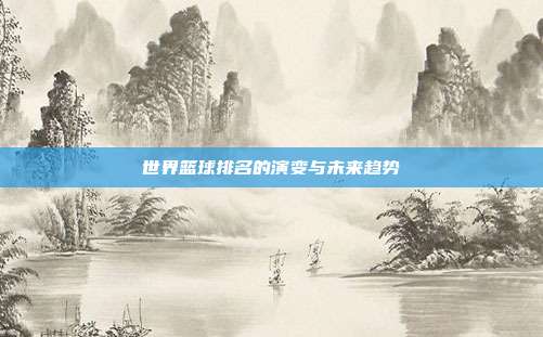 世界篮球排名的演变与未来趋势