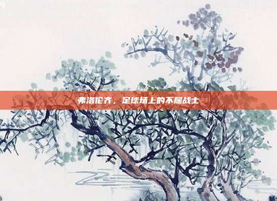 弗洛伦齐,足球场上的不屈战士