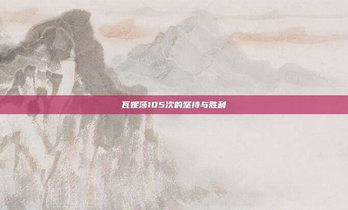 瓦妮莎105次的坚持与胜利