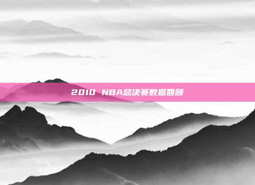 2010 NBA总决赛数据回顾