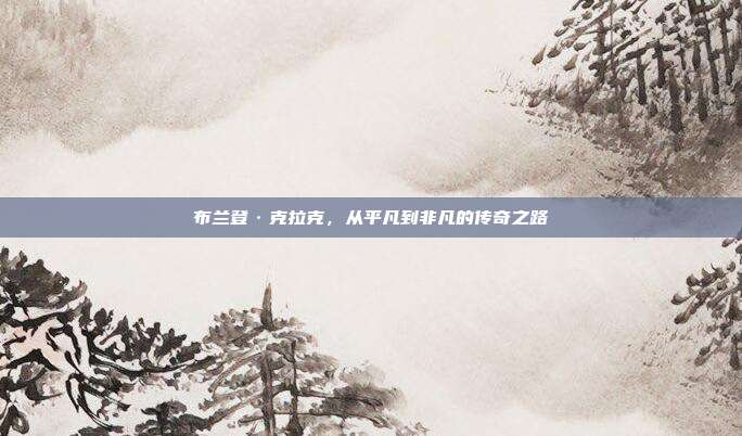布兰登·克拉克,从平凡到非凡的传奇之路