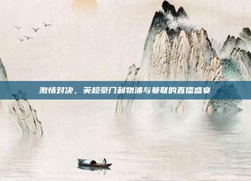 激情对决,英超豪门利物浦与曼联的直播盛宴