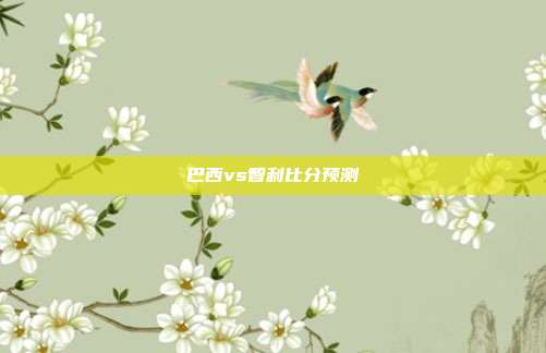巴西vs智利比分预测
