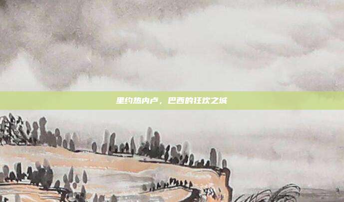 里约热内卢,巴西的狂欢之城