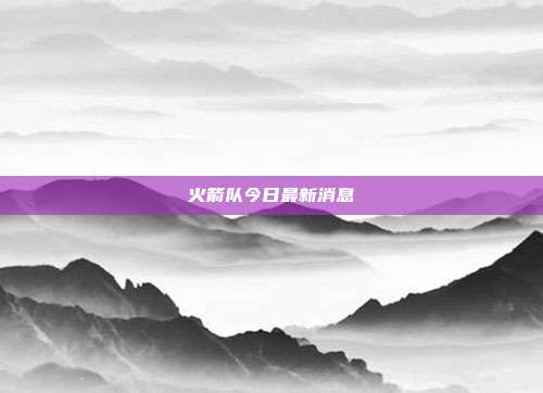 火箭队今日最新消息