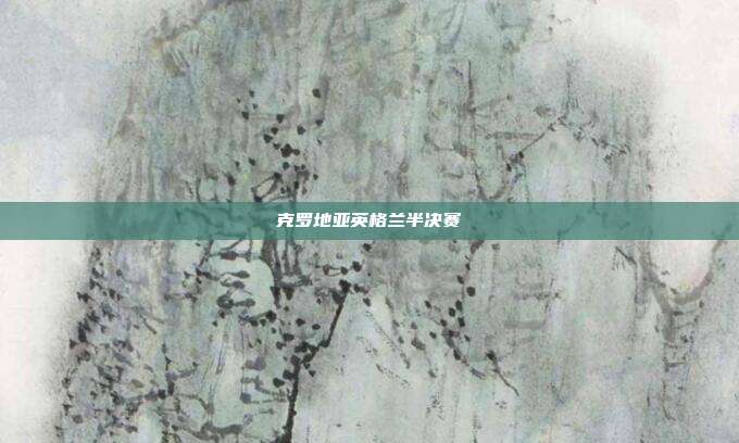 克罗地亚英格兰半决赛
