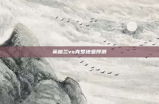 英格兰vs克罗地亚预测