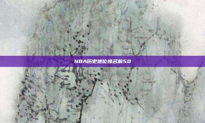NBA历史地位排名前50