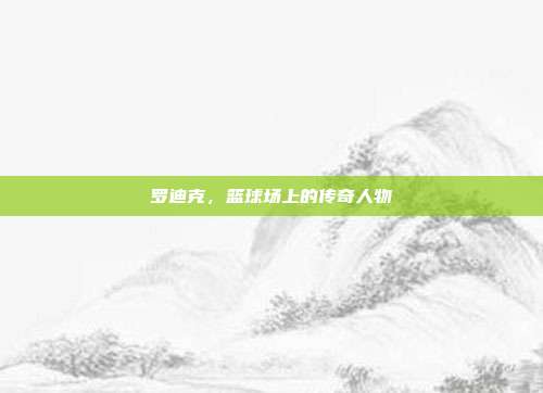 罗迪克,篮球场上的传奇人物