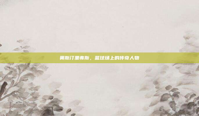 奥斯汀里弗斯,篮球场上的传奇人物