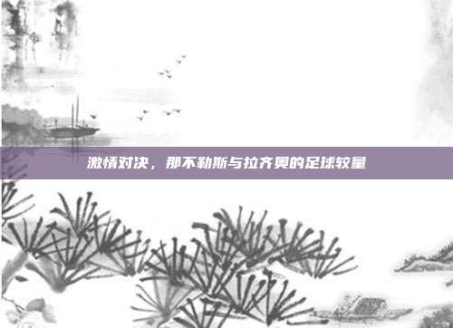 激情对决，那不勒斯与拉齐奥的足球较量