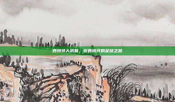 西班牙人武磊，在西班牙的足球之路