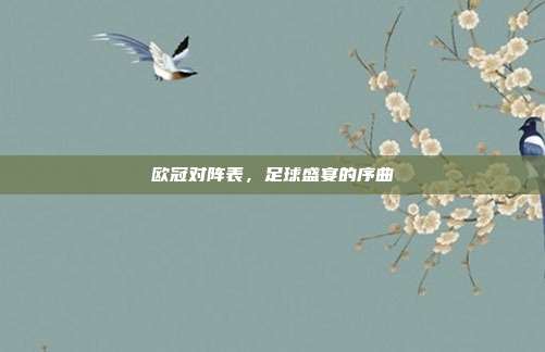 欧冠对阵表，足球盛宴的序曲
