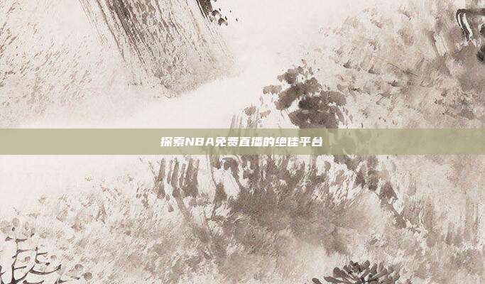 探索NBA免费直播的绝佳平台