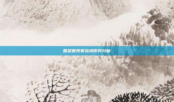 国足世预赛出线形势分析