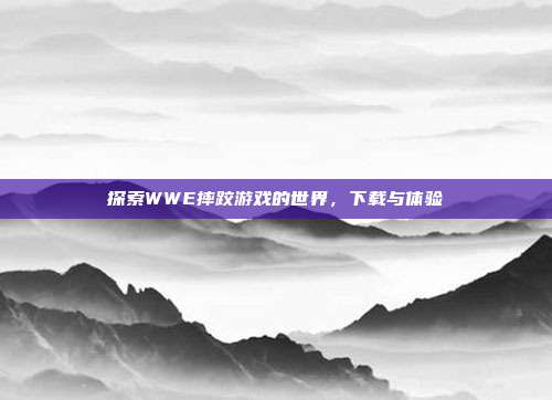 探索WWE摔跤游戏的世界，下载与体验