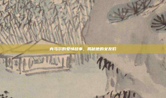 内马尔的爱情故事，揭秘他的女友们