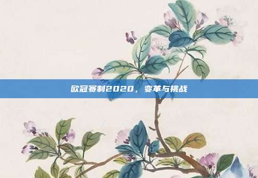 欧冠赛制2020,变革与挑战