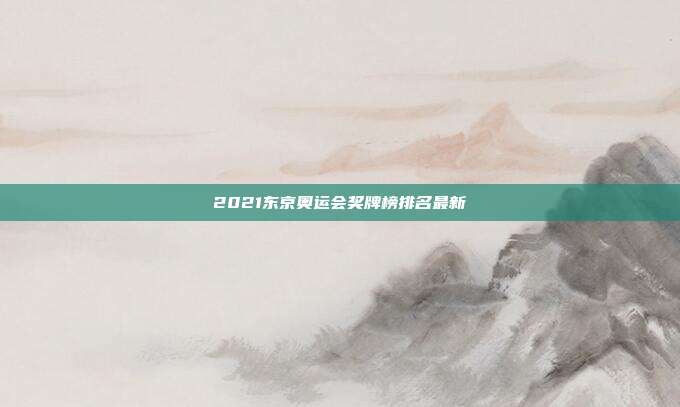 2021东京奥运会奖牌榜排名最新